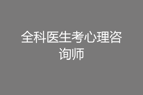全科医生考心理咨询师