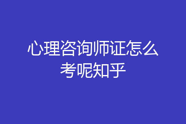 心理咨询师证怎么考呢知乎