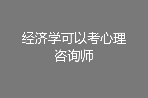 经济学可以考心理咨询师
