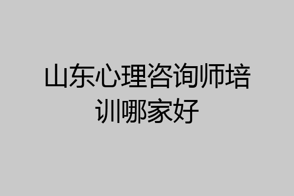 山东心理咨询师培训哪家好