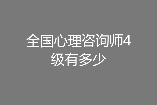 全国心理咨询师4级有多少