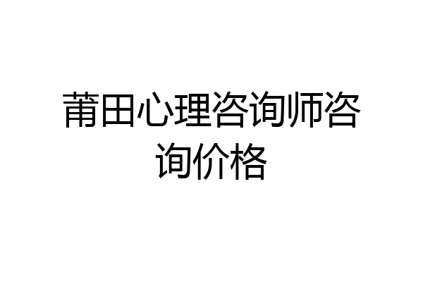 莆田心理咨询师咨询价格