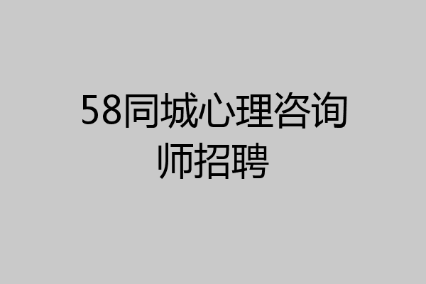 58同城心理咨询师招聘