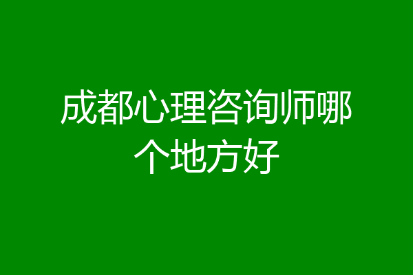 成都心理咨询师哪个地方好