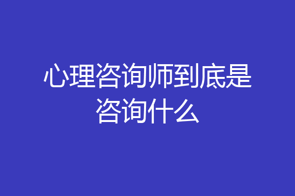 心理咨询师到底是咨询什么