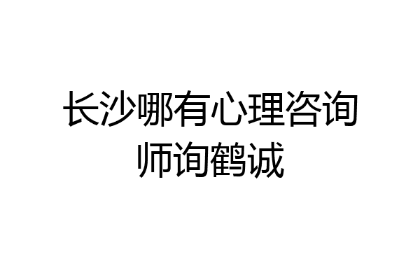 长沙哪有心理咨询师询鹤诚