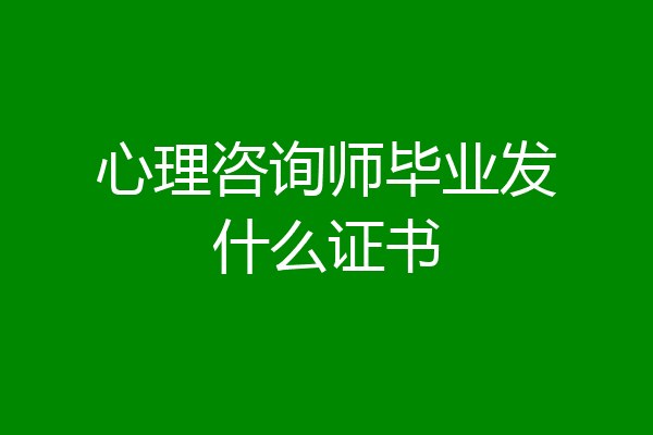 心理咨询师毕业发什么证书