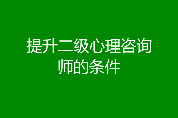 提升二级心理咨询师的条件