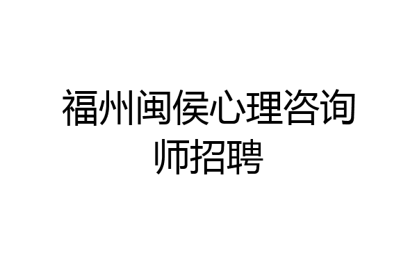 福州闽侯心理咨询师招聘