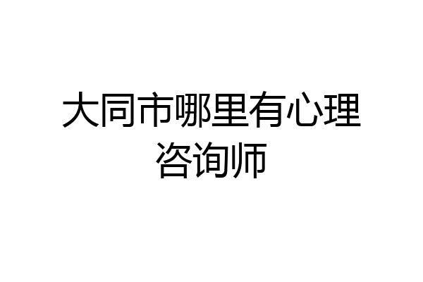 大同市哪里有心理咨询师