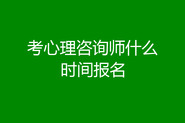 考心理咨询师什么时间报名