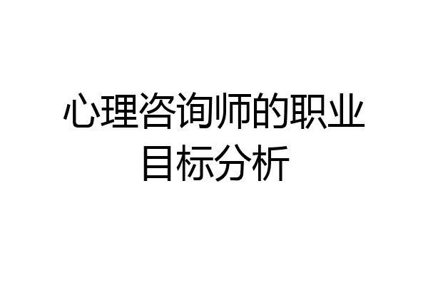 心理咨询师的职业目标分析