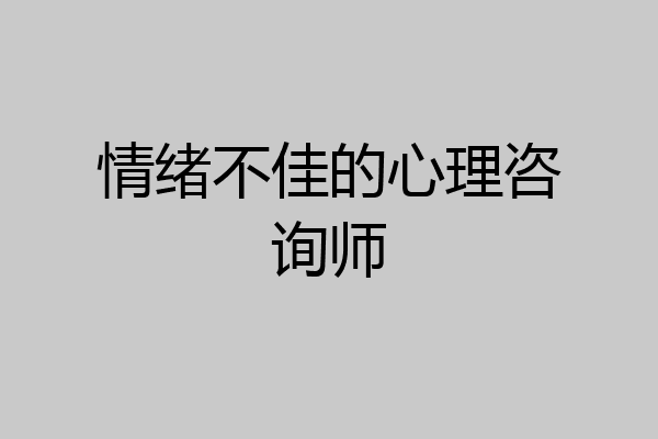 情绪不佳的心理咨询师