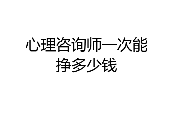 心理咨询师一次能挣多少钱