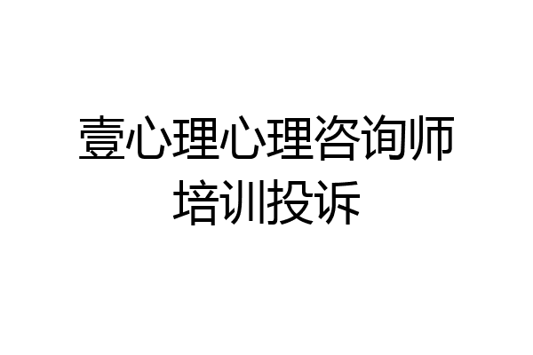 壹心理心理咨询师培训投诉