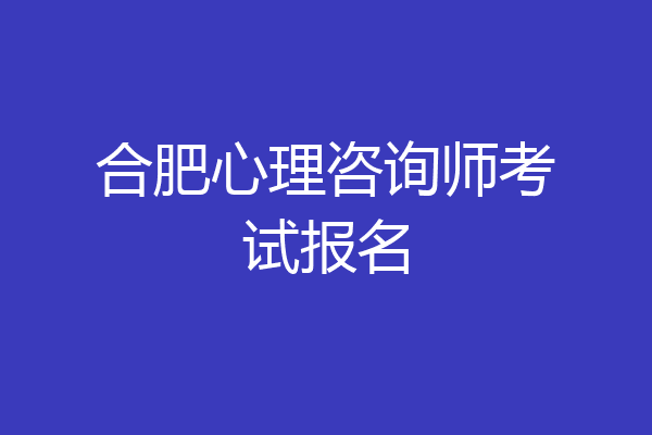 合肥心理咨询师考试报名