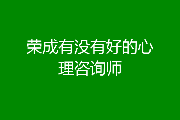 荣成有没有好的心理咨询师
