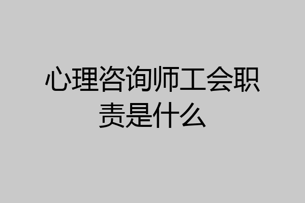 心理咨询师工会职责是什么