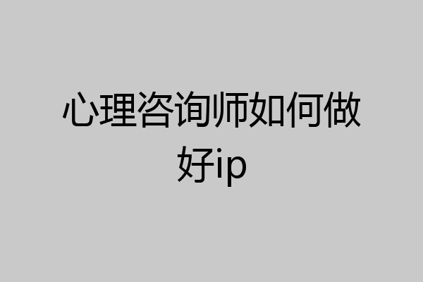 心理咨询师如何做好ip