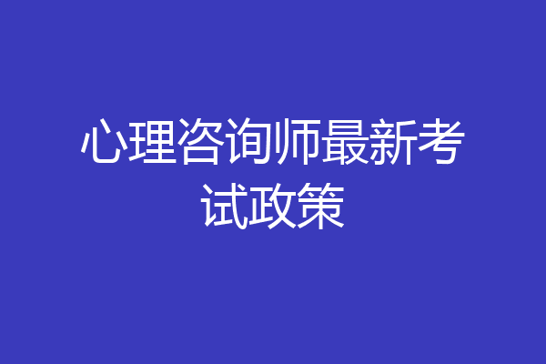 心理咨询师最新考试政策