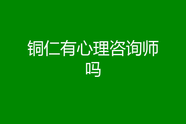 铜仁有心理咨询师吗