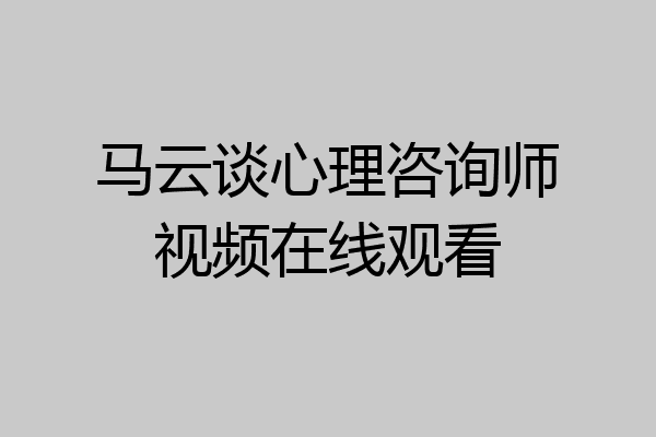 马云谈心理咨询师视频在线观看