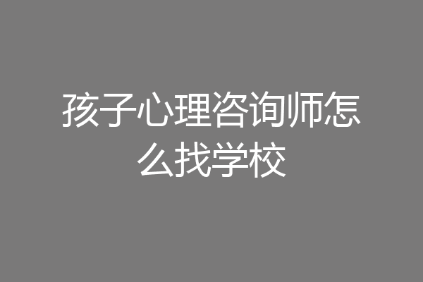 孩子心理咨询师怎么找学校