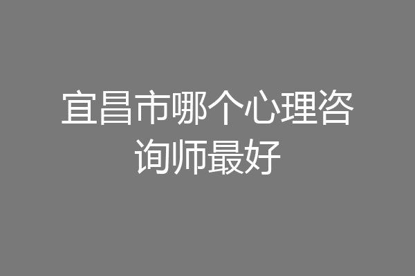 宜昌市哪个心理咨询师最好