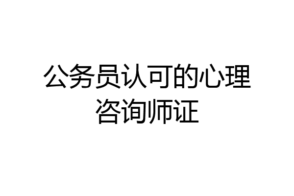 公务员认可的心理咨询师证
