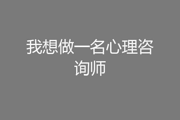 我想做一名心理咨询师