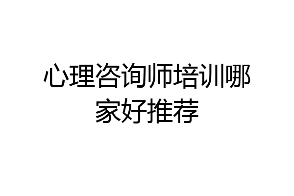 心理咨询师培训哪家好推荐
