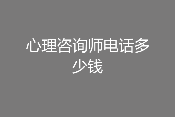 心理咨询师电话多少钱