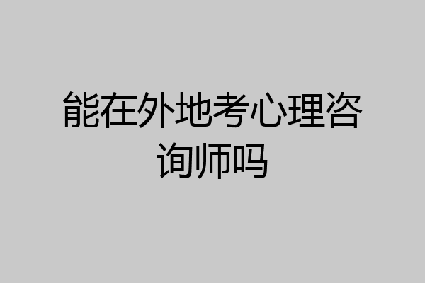 能在外地考心理咨询师吗