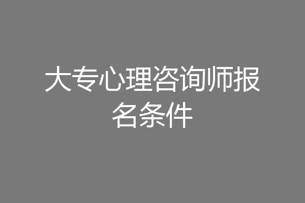 大专心理咨询师报名条件