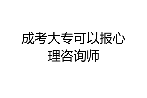 成考大专可以报心理咨询师