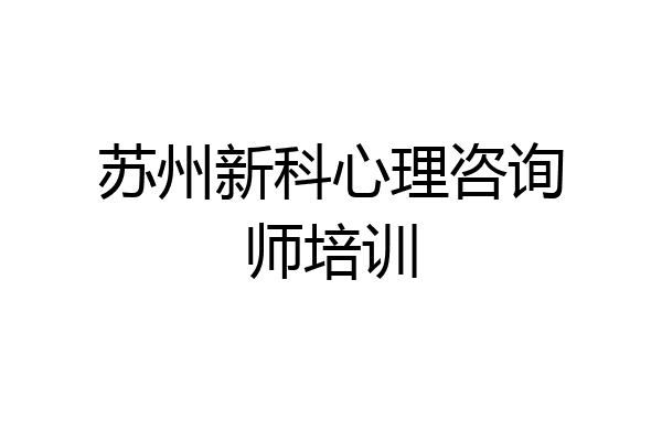 苏州新科心理咨询师培训