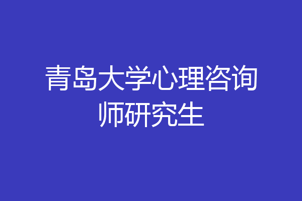青岛大学心理咨询师研究生