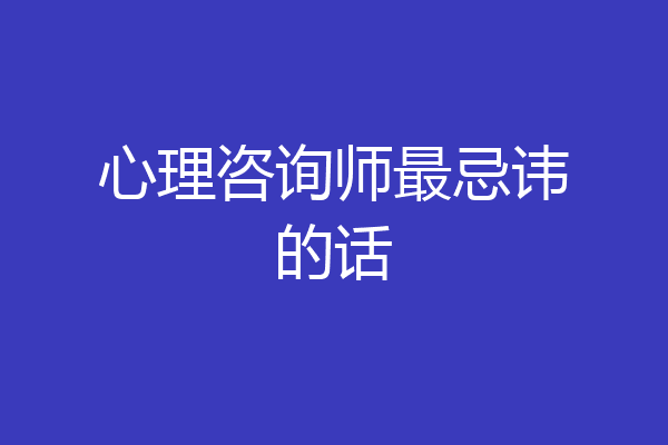 心理咨询师最忌讳的话
