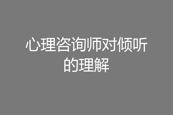 心理咨询师对倾听的理解