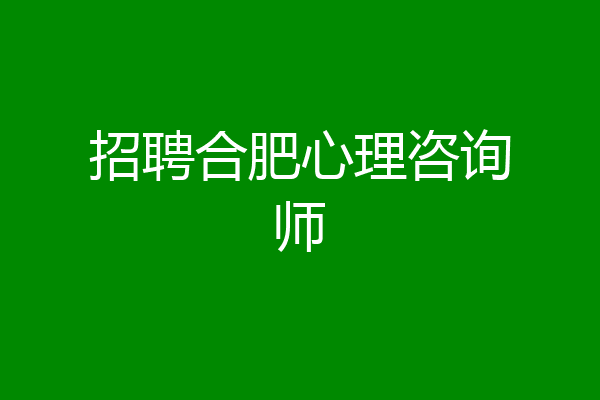 招聘合肥心理咨询师