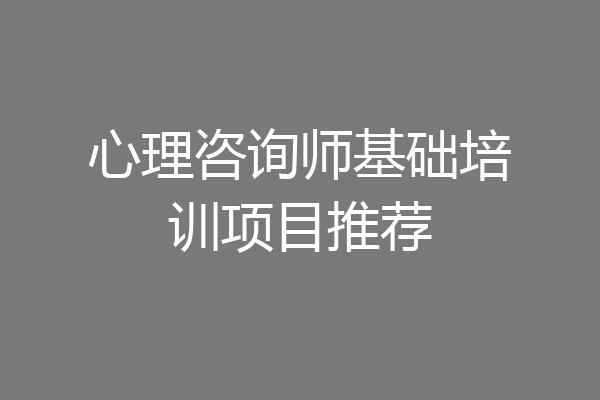心理咨询师基础培训项目推荐