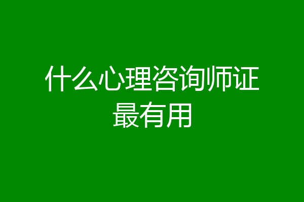 什么心理咨询师证最有用