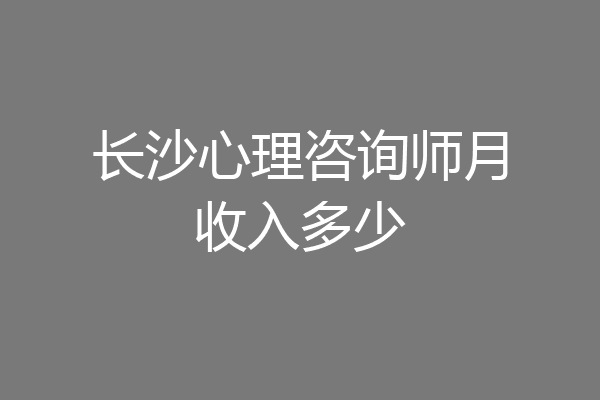 长沙心理咨询师月收入多少
