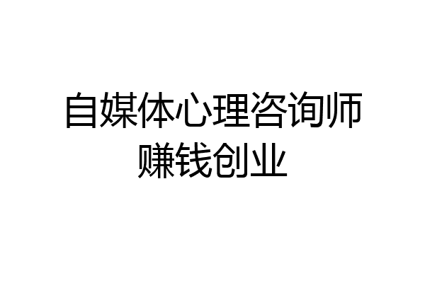 自媒体心理咨询师赚钱创业