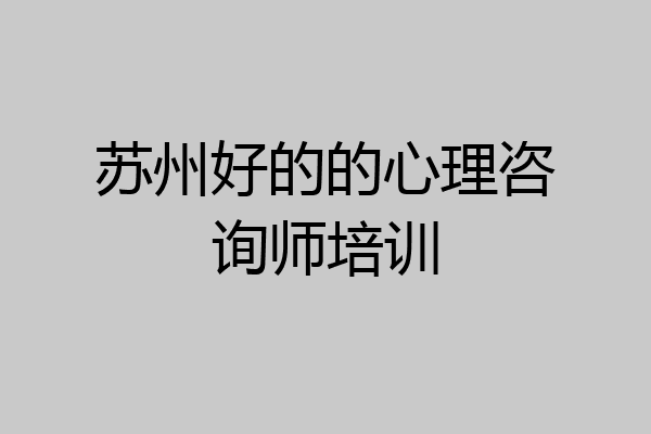 苏州好的的心理咨询师培训