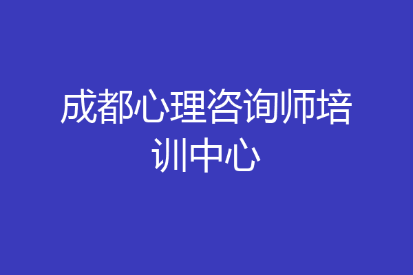成都心理咨询师培训中心