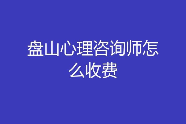 盘山心理咨询师怎么收费