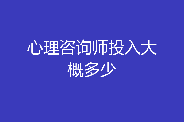 心理咨询师投入大概多少