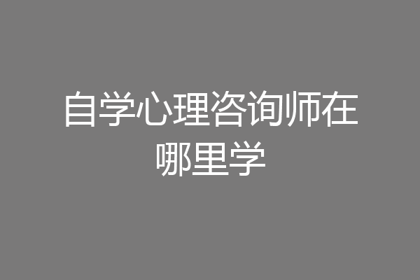 自学心理咨询师在哪里学