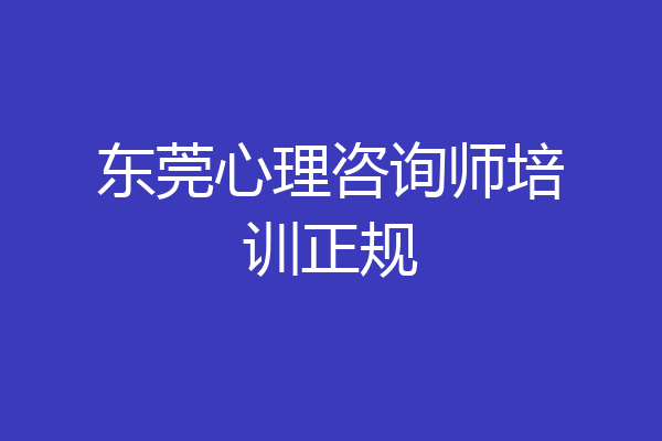 东莞心理咨询师培训正规